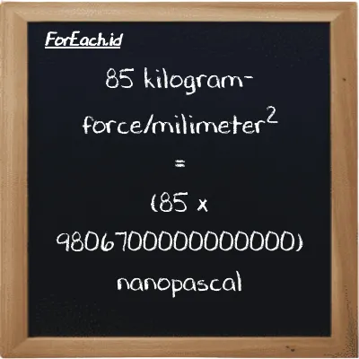 How to convert kilogram-force/milimeter<sup>2</sup> to nanopascal: 85 kilogram-force/milimeter<sup>2</sup> (kgf/mm<sup>2</sup>) is equivalent to 85 times 9806700000000000 nanopascal (nPa)